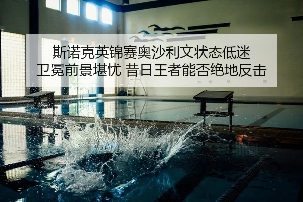 斯诺克英锦赛奥沙利文状态低迷 卫冕前景堪忧 昔日王者能否绝地反击